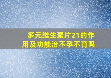 多元维生素片21的作用及功能治不孕不育吗