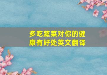 多吃蔬菜对你的健康有好处英文翻译