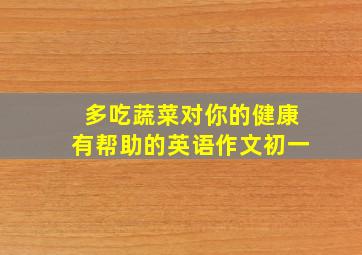 多吃蔬菜对你的健康有帮助的英语作文初一