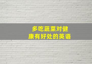 多吃蔬菜对健康有好处的英语