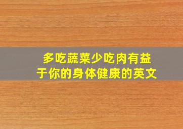 多吃蔬菜少吃肉有益于你的身体健康的英文