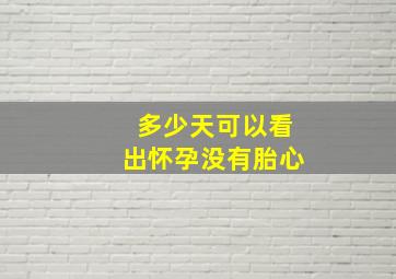 多少天可以看出怀孕没有胎心