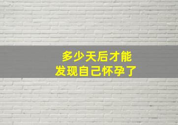 多少天后才能发现自己怀孕了