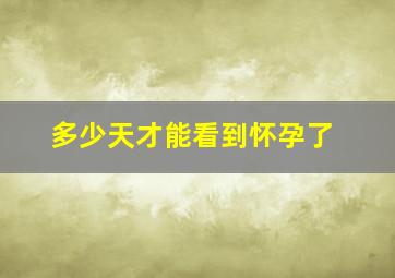 多少天才能看到怀孕了