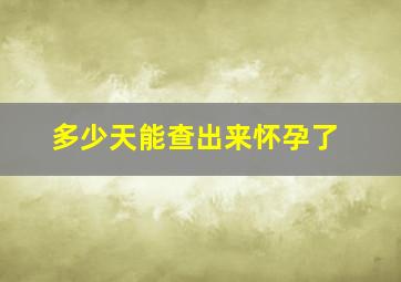 多少天能查出来怀孕了