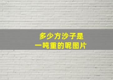 多少方沙子是一吨重的呢图片