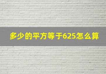 多少的平方等于625怎么算