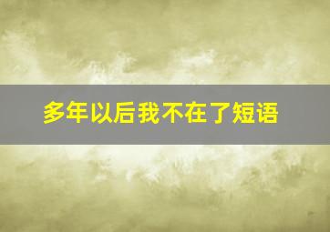 多年以后我不在了短语