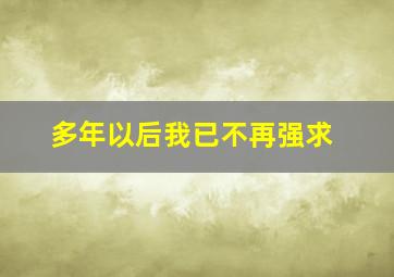 多年以后我已不再强求