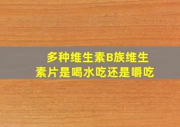 多种维生素B族维生素片是喝水吃还是嚼吃