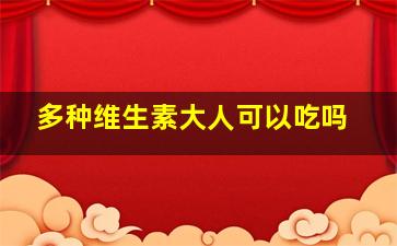 多种维生素大人可以吃吗