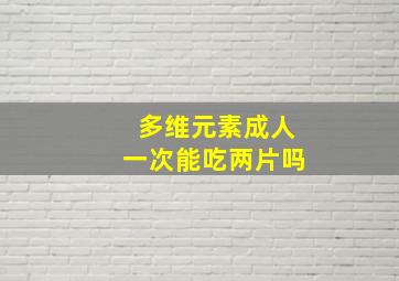 多维元素成人一次能吃两片吗