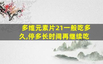 多维元素片21一般吃多久,停多长时间再继续吃