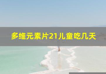 多维元素片21儿童吃几天