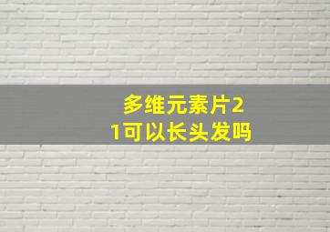 多维元素片21可以长头发吗