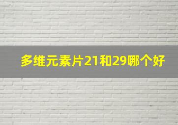 多维元素片21和29哪个好