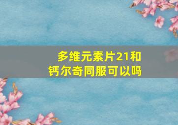 多维元素片21和钙尔奇同服可以吗