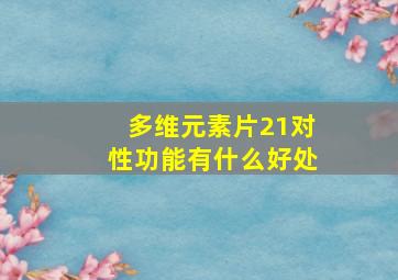 多维元素片21对性功能有什么好处