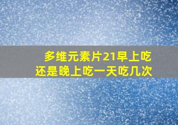 多维元素片21早上吃还是晚上吃一天吃几次