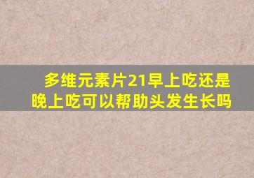 多维元素片21早上吃还是晚上吃可以帮助头发生长吗