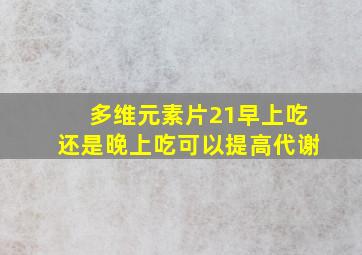 多维元素片21早上吃还是晚上吃可以提高代谢