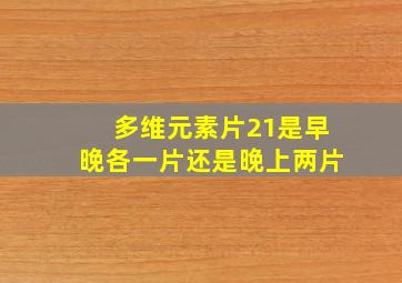 多维元素片21是早晚各一片还是晚上两片