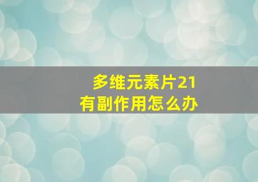 多维元素片21有副作用怎么办