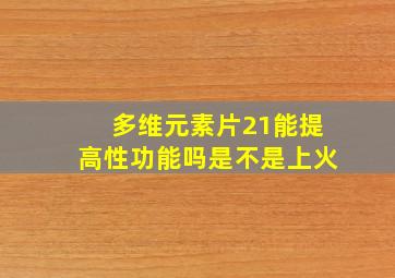 多维元素片21能提高性功能吗是不是上火