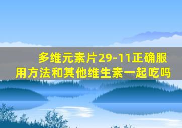 多维元素片29-11正确服用方法和其他维生素一起吃吗