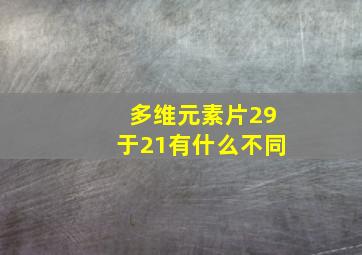 多维元素片29于21有什么不同