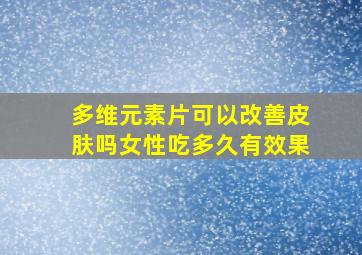 多维元素片可以改善皮肤吗女性吃多久有效果