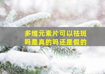 多维元素片可以祛斑吗是真的吗还是假的