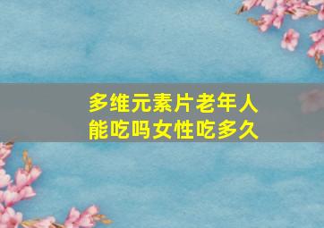 多维元素片老年人能吃吗女性吃多久