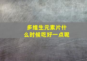 多维生元素片什么时候吃好一点呢