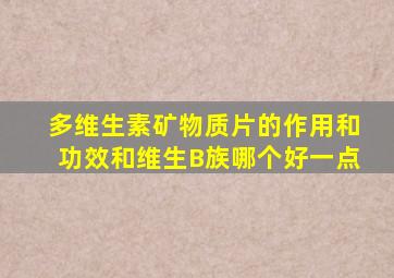 多维生素矿物质片的作用和功效和维生B族哪个好一点