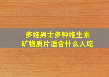 多维男士多种维生素矿物质片适合什么人吃