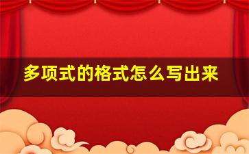 多项式的格式怎么写出来