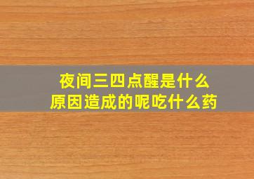 夜间三四点醒是什么原因造成的呢吃什么药