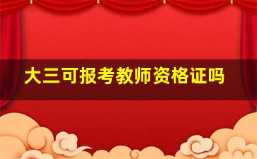 大三可报考教师资格证吗