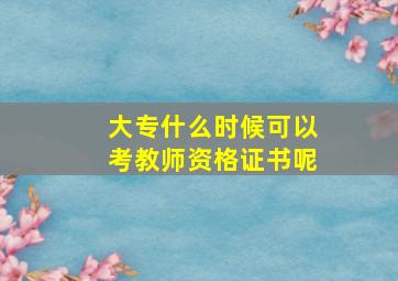 大专什么时候可以考教师资格证书呢