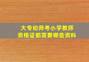 大专幼师考小学教师资格证都需要哪些资料