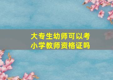 大专生幼师可以考小学教师资格证吗