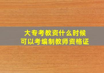 大专考教资什么时候可以考编制教师资格证