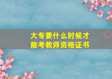 大专要什么时候才能考教师资格证书