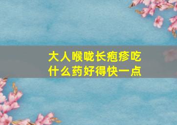 大人喉咙长疱疹吃什么药好得快一点