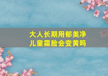 大人长期用郁美净儿童霜脸会变黄吗