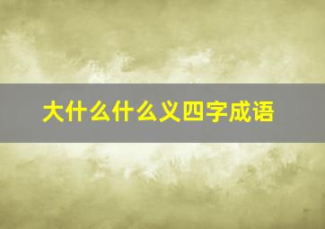 大什么什么义四字成语