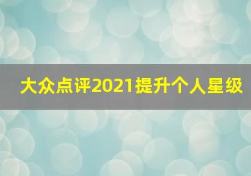 大众点评2021提升个人星级