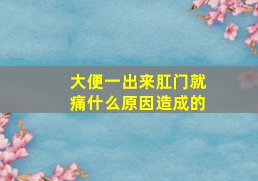 大便一出来肛门就痛什么原因造成的