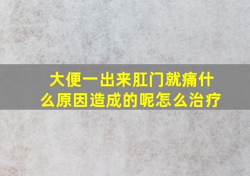 大便一出来肛门就痛什么原因造成的呢怎么治疗